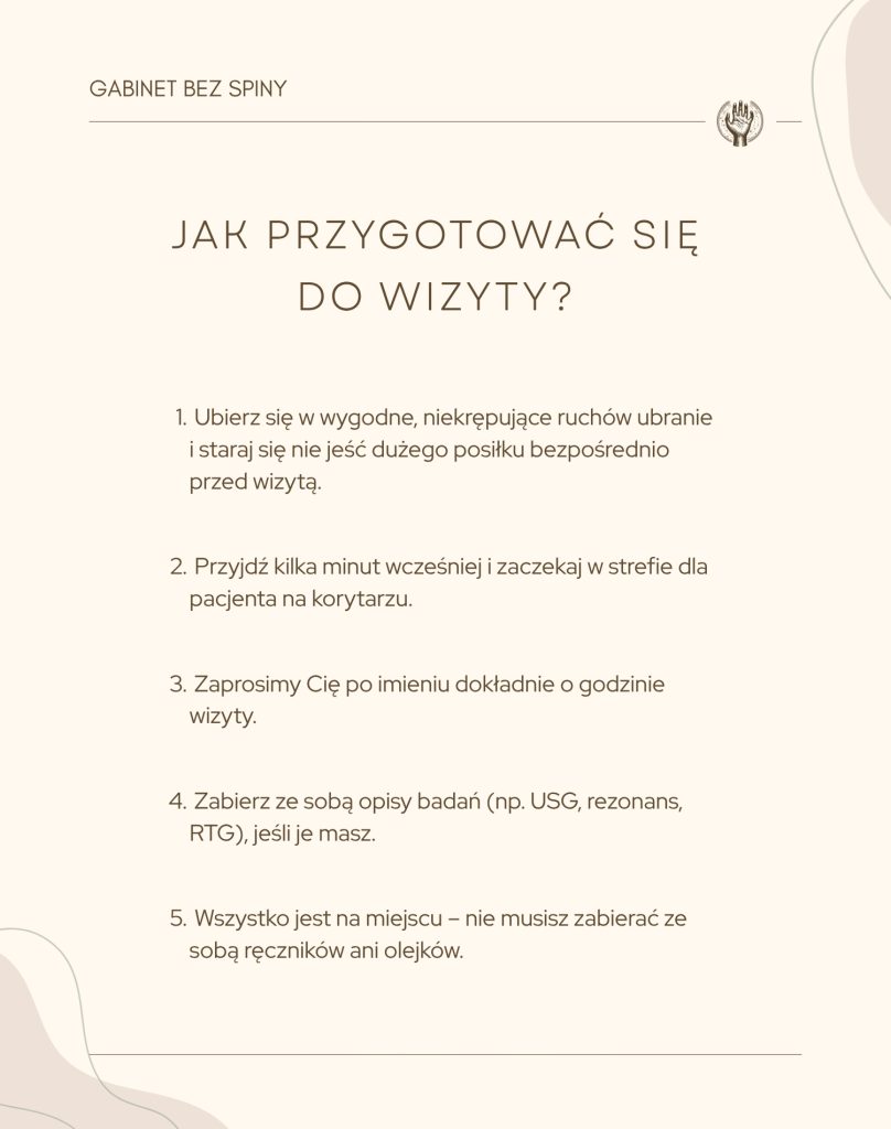 Infografika "Jak przygotować się do wizyty?". Treść: 1. Ubierz się w wygodne ubranie i nie jedz dużego posiłku bezpośrednio przed wizytą. 2. Przyjdź kilka minut wcześniej i zaczekaj w strefie dla pacjenta. 3. Zaprosimy Cię po imieniu dokładnie o godzinie wizyty. 4. Zabierz ze sobą opisy badań (USG, rezonans, RTG), jeśli je masz. 5. Wszystko jest na miejscu – nie musisz zabierać ręczników ani olejków.